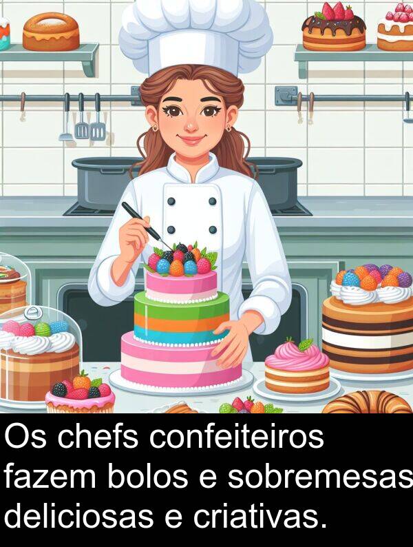 fazem: Os chefs confeiteiros fazem bolos e sobremesas deliciosas e criativas.