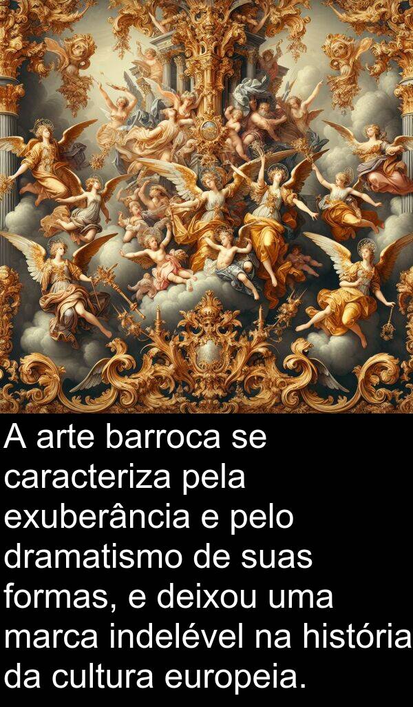 marca: A arte barroca se caracteriza pela exuberância e pelo dramatismo de suas formas, e deixou uma marca indelével na história da cultura europeia.