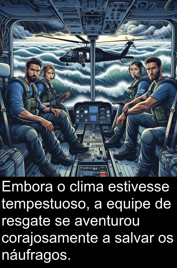 náufragos: Embora o clima estivesse tempestuoso, a equipe de resgate se aventurou corajosamente a salvar os náufragos.