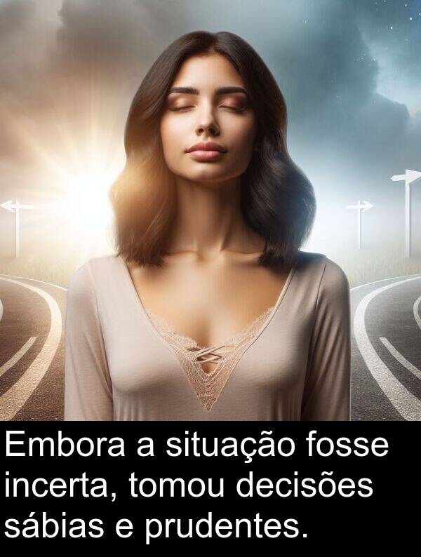 sábias: Embora a situação fosse incerta, tomou decisões sábias e prudentes.