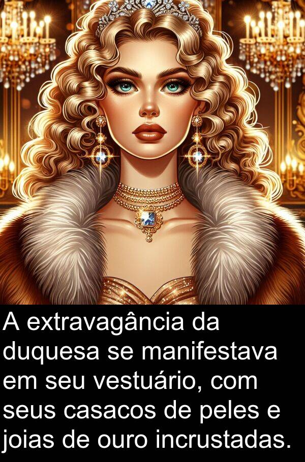 manifestava: A extravagância da duquesa se manifestava em seu vestuário, com seus casacos de peles e joias de ouro incrustadas.