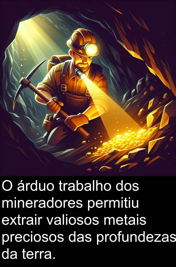 valiosos: O árduo trabalho dos mineradores permitiu extrair valiosos metais preciosos das profundezas da terra.
