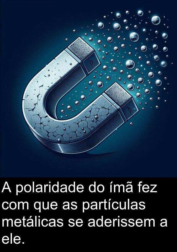 metálicas: A polaridade do ímã fez com que as partículas metálicas se aderissem a ele.