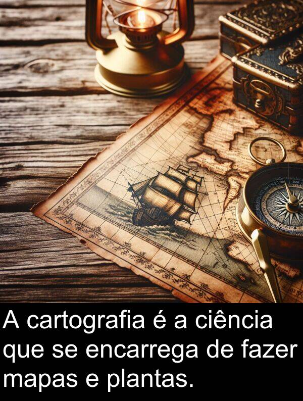 fazer: A cartografia é a ciência que se encarrega de fazer mapas e plantas.