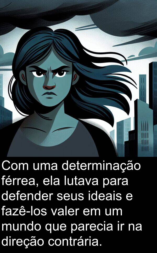 valer: Com uma determinação férrea, ela lutava para defender seus ideais e fazê-los valer em um mundo que parecia ir na direção contrária.