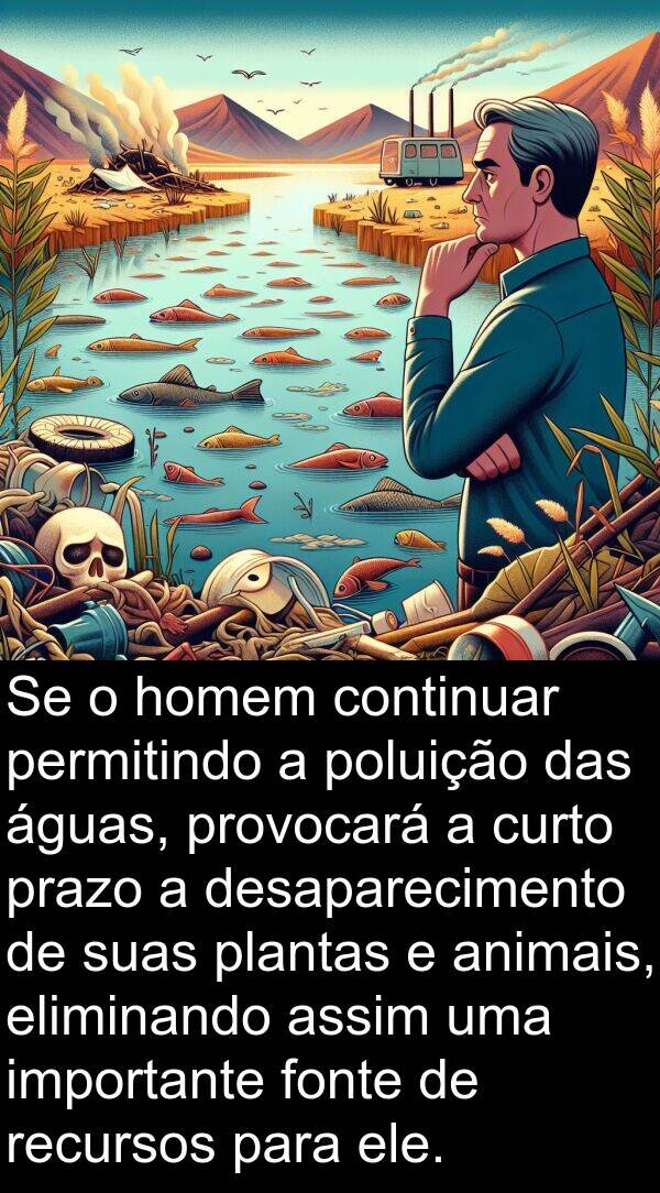 animais: Se o homem continuar permitindo a poluição das águas, provocará a curto prazo a desaparecimento de suas plantas e animais, eliminando assim uma importante fonte de recursos para ele.