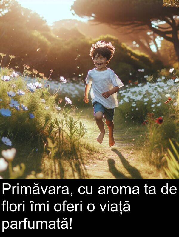 oferi: Primăvara, cu aroma ta de flori îmi oferi o viață parfumată!