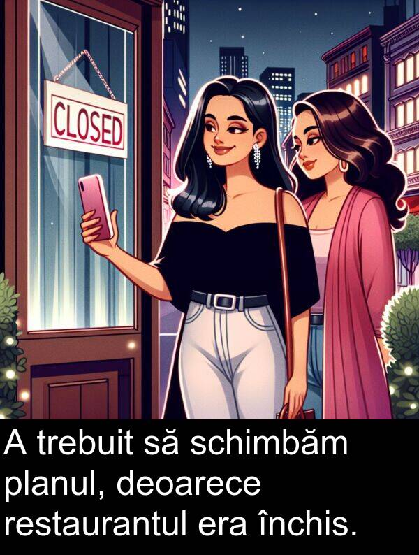 planul: A trebuit să schimbăm planul, deoarece restaurantul era închis.