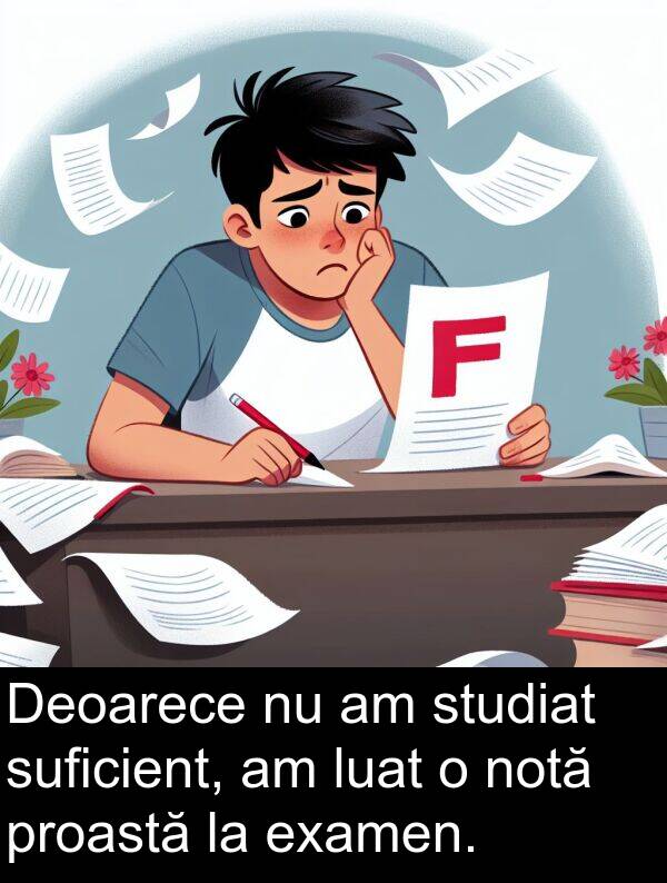 proastă: Deoarece nu am studiat suficient, am luat o notă proastă la examen.