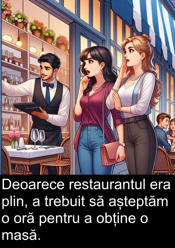 obține: Deoarece restaurantul era plin, a trebuit să așteptăm o oră pentru a obține o masă.