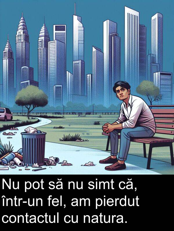 că: Nu pot să nu simt că, într-un fel, am pierdut contactul cu natura.