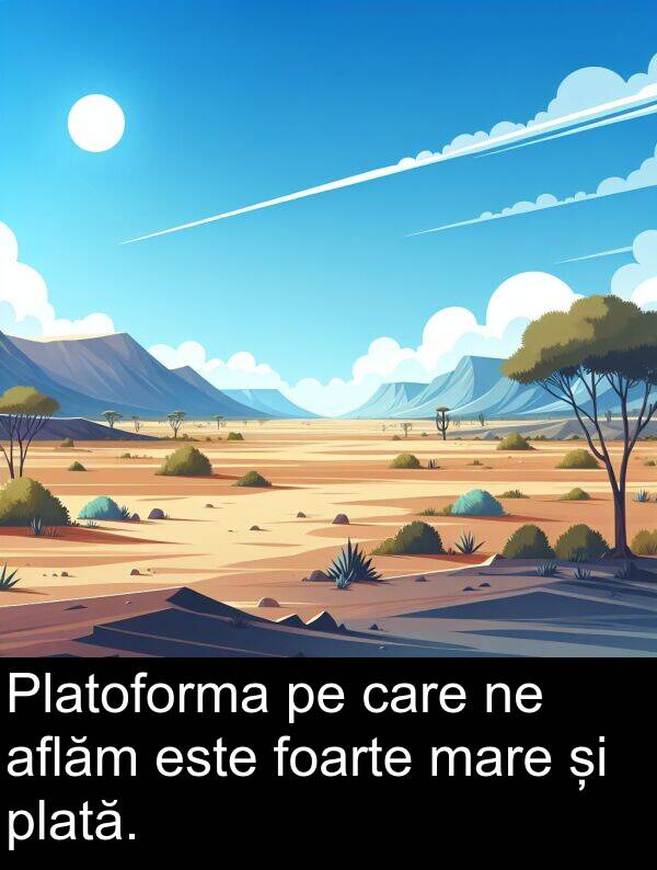 plată: Platoforma pe care ne aflăm este foarte mare și plată.