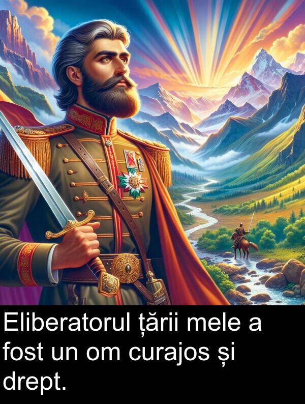 drept: Eliberatorul țării mele a fost un om curajos și drept.