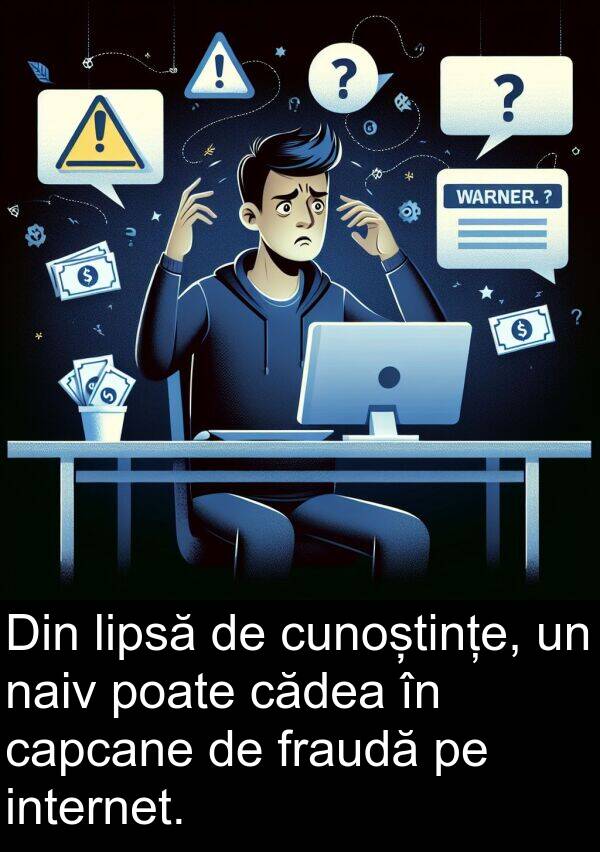 cădea: Din lipsă de cunoștințe, un naiv poate cădea în capcane de fraudă pe internet.