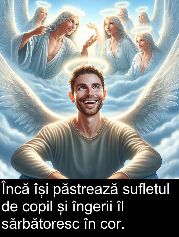 sărbătoresc: Încă își păstrează sufletul de copil și îngerii îl sărbătoresc în cor.