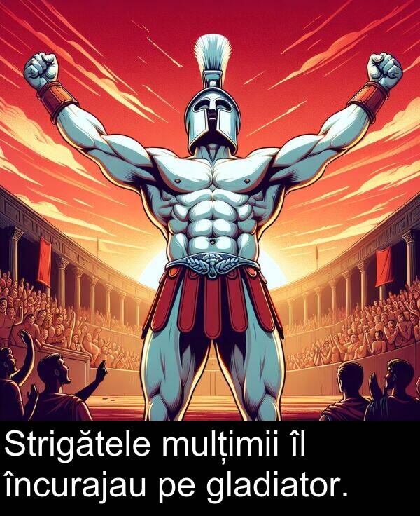 mulțimii: Strigătele mulțimii îl încurajau pe gladiator.