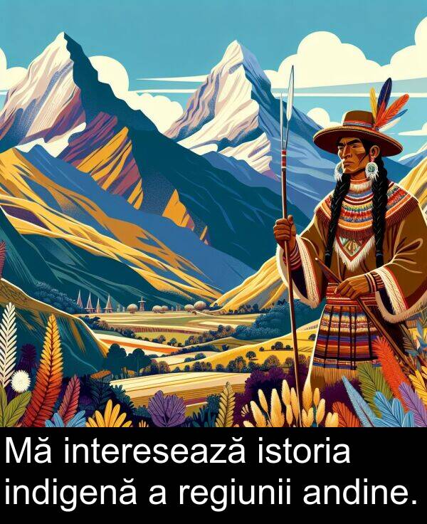 interesează: Mă interesează istoria indigenă a regiunii andine.