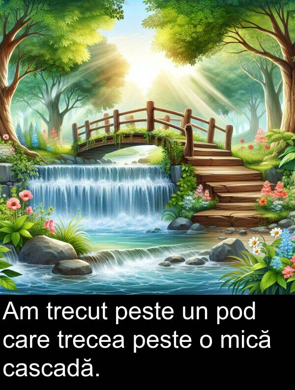 pod: Am trecut peste un pod care trecea peste o mică cascadă.