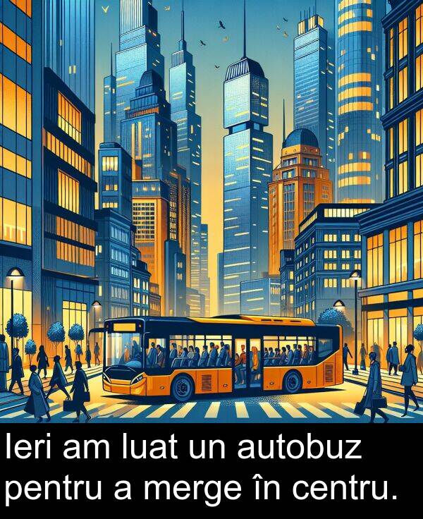 merge: Ieri am luat un autobuz pentru a merge în centru.
