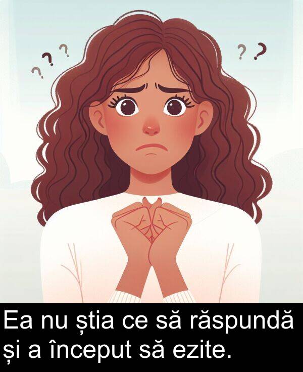 știa: Ea nu știa ce să răspundă și a început să ezite.