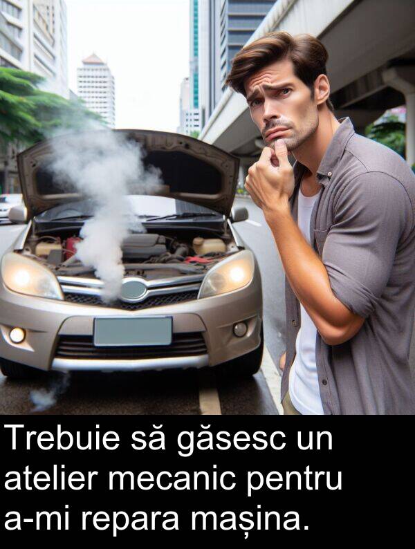 găsesc: Trebuie să găsesc un atelier mecanic pentru a-mi repara mașina.