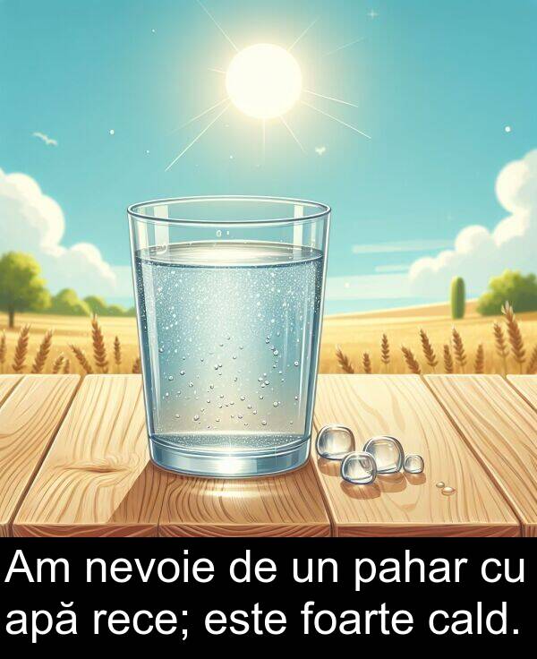 cald: Am nevoie de un pahar cu apă rece; este foarte cald.