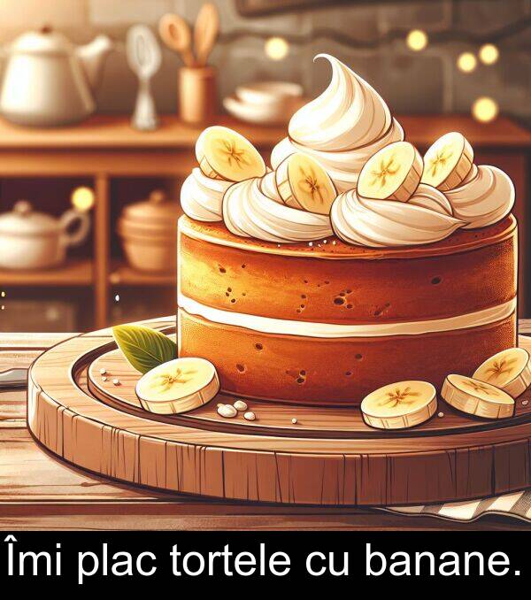 banane: Îmi plac tortele cu banane.