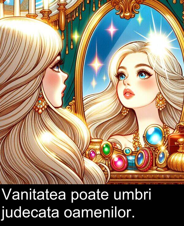 umbri: Vanitatea poate umbri judecata oamenilor.