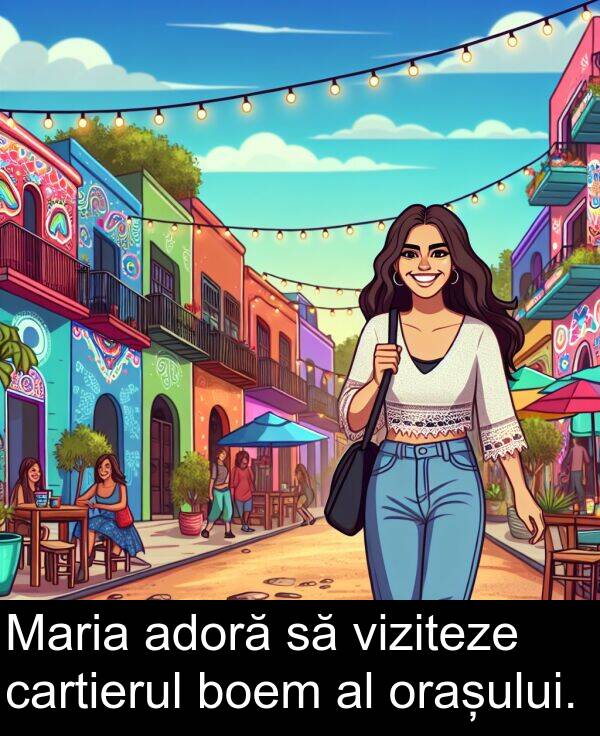cartierul: Maria adoră să viziteze cartierul boem al orașului.