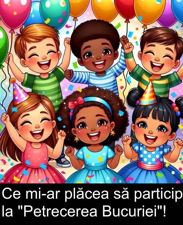 plăcea: Ce mi-ar plăcea să particip la "Petrecerea Bucuriei"!