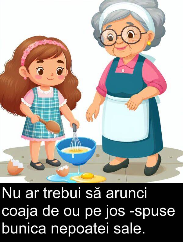 jos: Nu ar trebui să arunci coaja de ou pe jos -spuse bunica nepoatei sale.