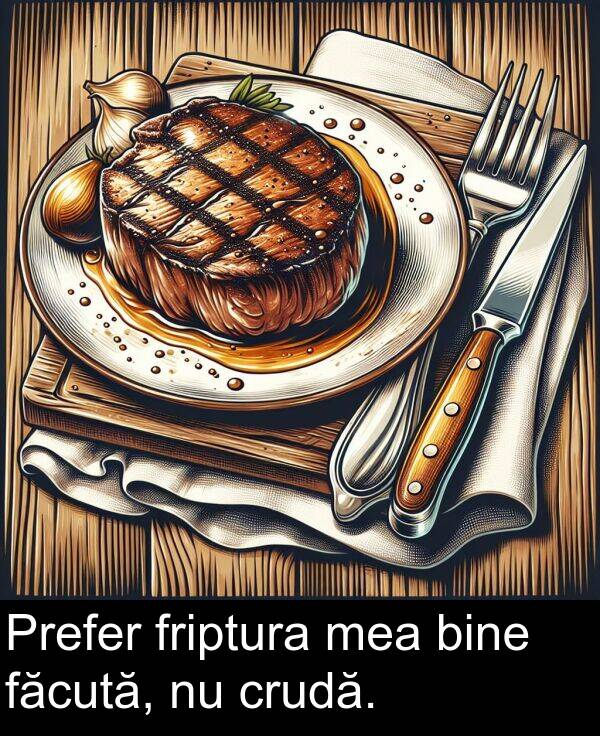 făcută: Prefer friptura mea bine făcută, nu crudă.