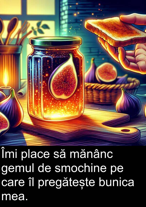 gemul: Îmi place să mănânc gemul de smochine pe care îl pregătește bunica mea.