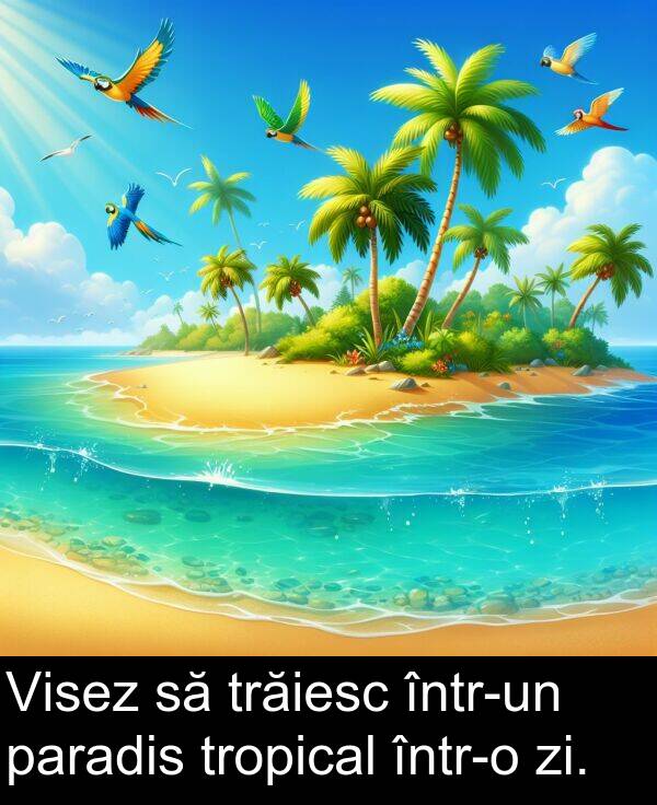 zi: Visez să trăiesc într-un paradis tropical într-o zi.