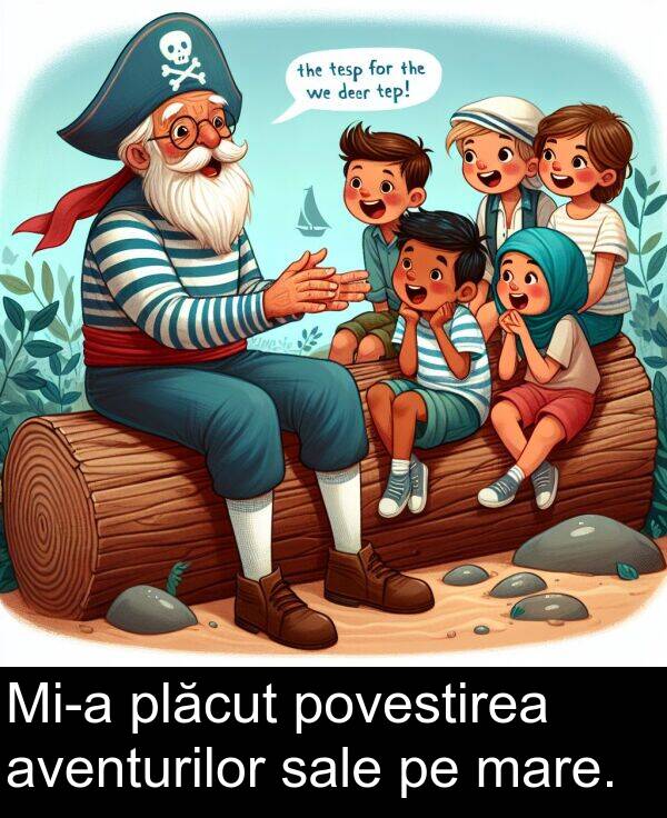 povestirea: Mi-a plăcut povestirea aventurilor sale pe mare.