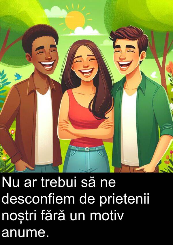 fără: Nu ar trebui să ne desconfiem de prietenii noștri fără un motiv anume.