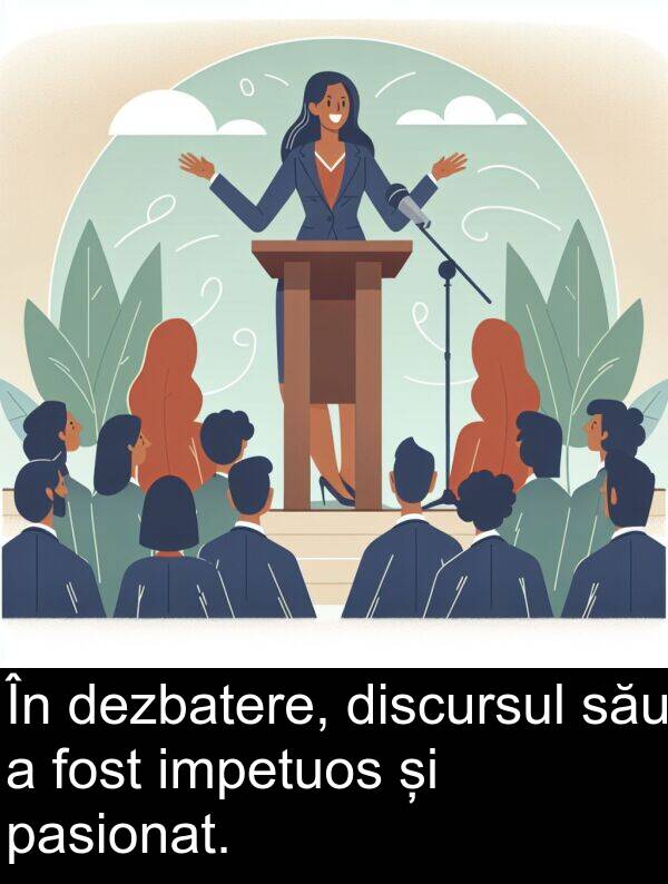 său: În dezbatere, discursul său a fost impetuos și pasionat.