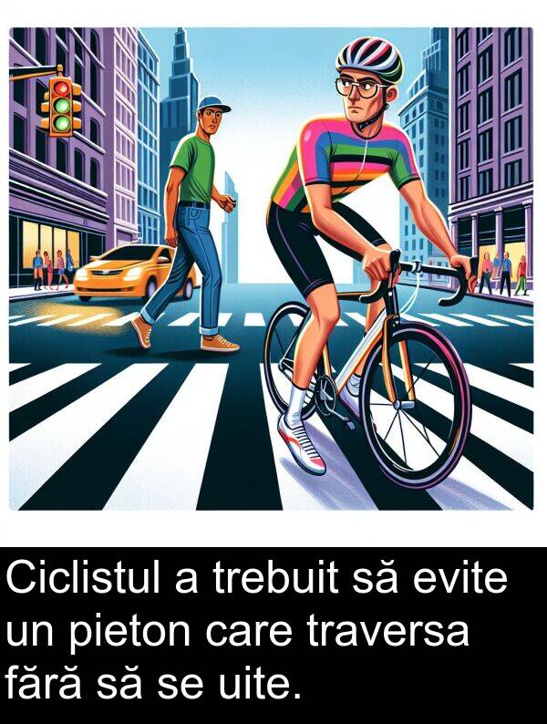 fără: Ciclistul a trebuit să evite un pieton care traversa fără să se uite.