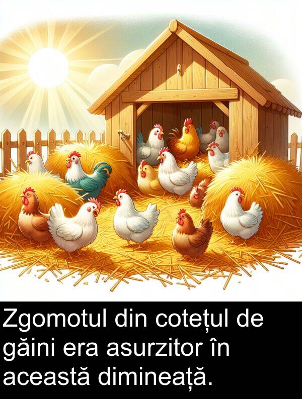 această: Zgomotul din cotețul de găini era asurzitor în această dimineață.
