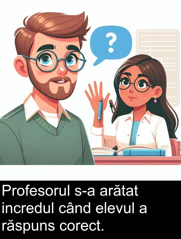 când: Profesorul s-a arătat incredul când elevul a răspuns corect.