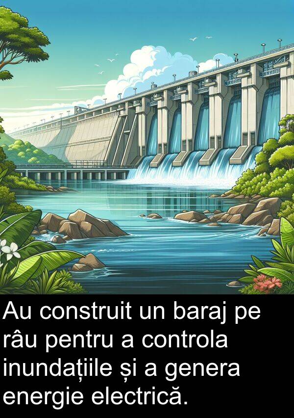 genera: Au construit un baraj pe râu pentru a controla inundațiile și a genera energie electrică.