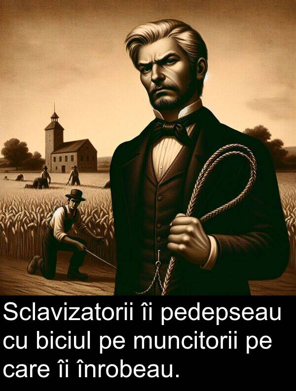 pedepseau: Sclavizatorii îi pedepseau cu biciul pe muncitorii pe care îi înrobeau.