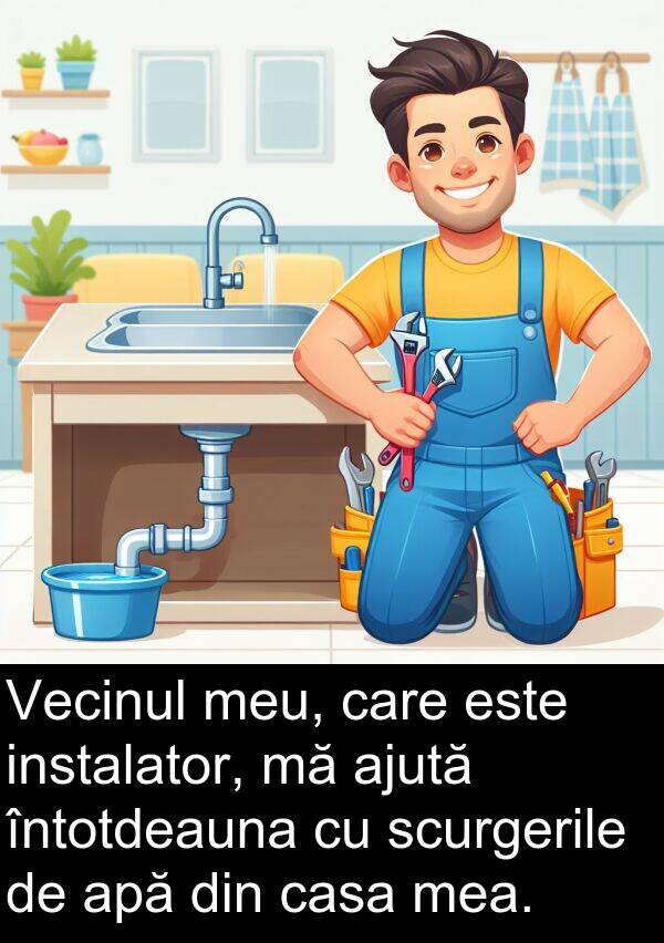 casa: Vecinul meu, care este instalator, mă ajută întotdeauna cu scurgerile de apă din casa mea.