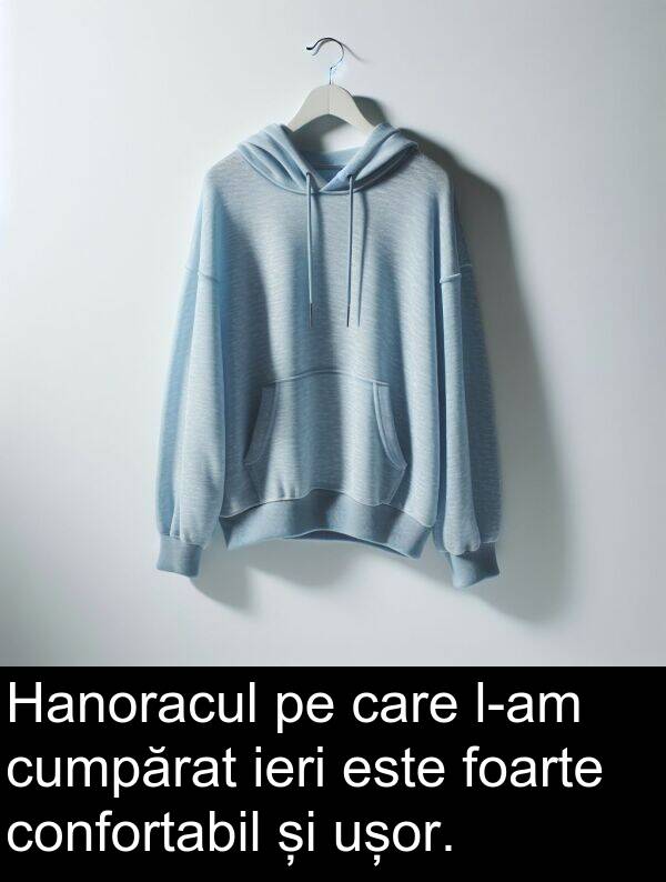 ieri: Hanoracul pe care l-am cumpărat ieri este foarte confortabil și ușor.
