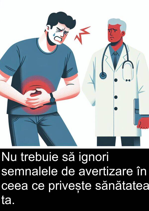 ignori: Nu trebuie să ignori semnalele de avertizare în ceea ce privește sănătatea ta.