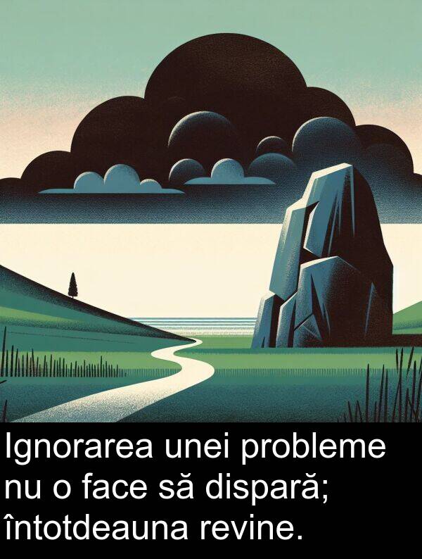 unei: Ignorarea unei probleme nu o face să dispară; întotdeauna revine.