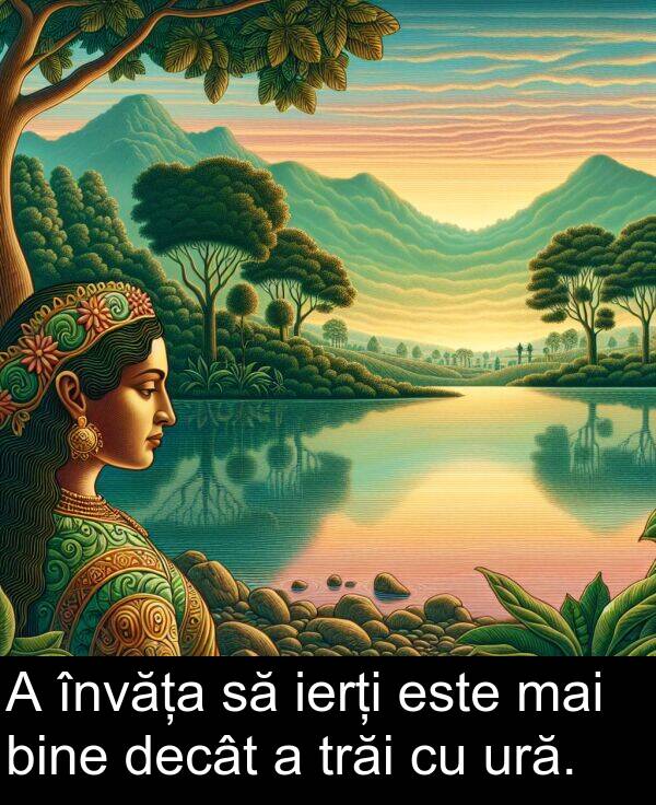 decât: A învăța să ierți este mai bine decât a trăi cu ură.