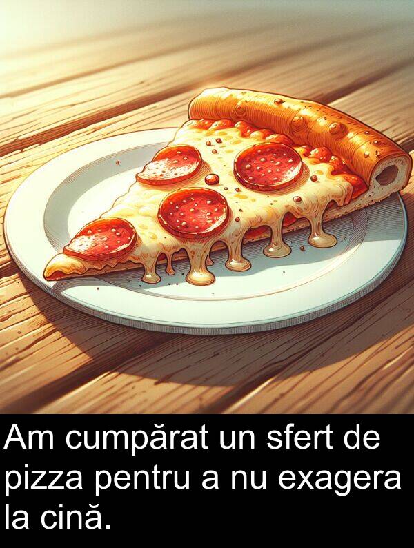 cumpărat: Am cumpărat un sfert de pizza pentru a nu exagera la cină.
