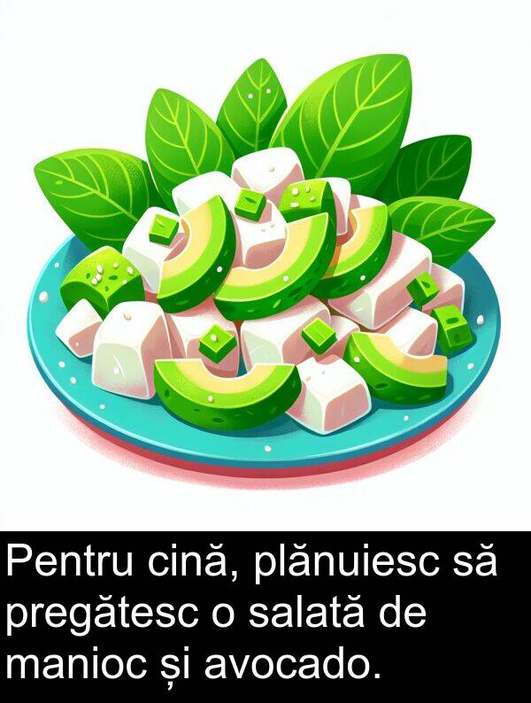 manioc: Pentru cină, plănuiesc să pregătesc o salată de manioc și avocado.