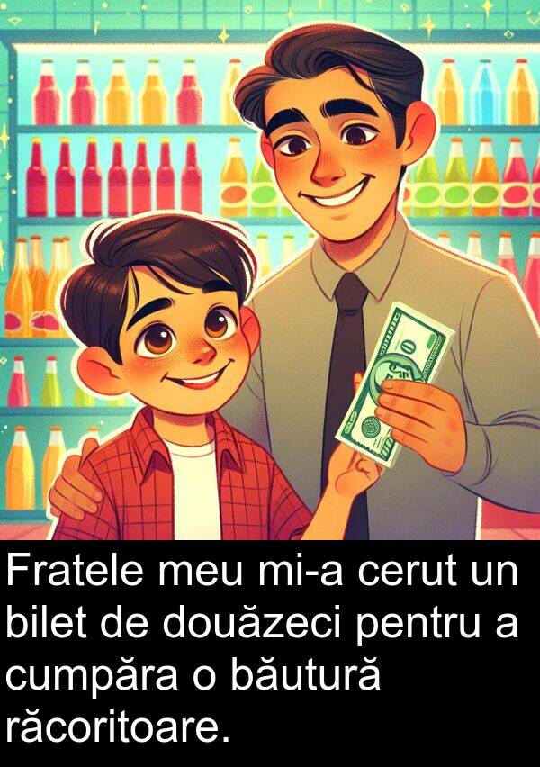 cerut: Fratele meu mi-a cerut un bilet de douăzeci pentru a cumpăra o băutură răcoritoare.